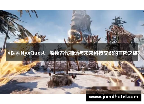《探索NyxQuest：解锁古代神话与未来科技交织的冒险之旅》