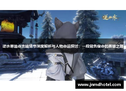 逆水寒追命支线情节深度解析与人物命运探讨：一段背负宿命的英雄之路