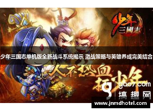 少年三国志单机版全新战斗系统揭示 激战策略与英雄养成完美结合